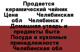 Продается керамический чайник › Цена ­ 150 - Челябинская обл., Челябинск г. Домашняя утварь и предметы быта » Посуда и кухонные принадлежности   . Челябинская обл.,Челябинск г.